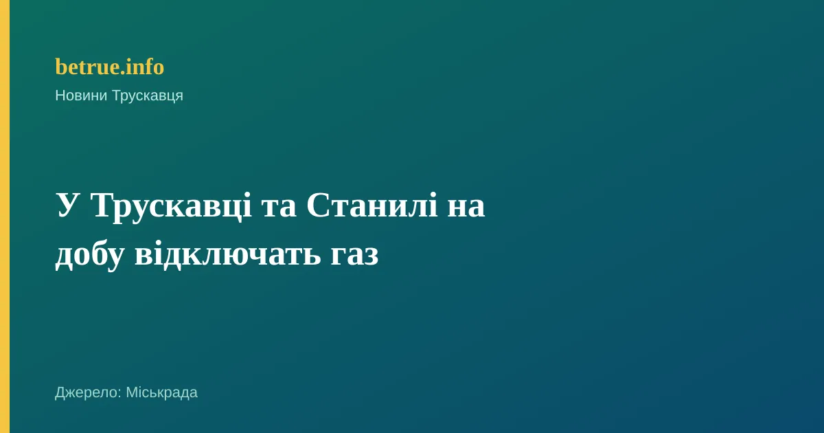 У Трускавці та Станилі на добу відключать газ